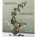 Ikebana Unbound: A Modern Approach to the Ancient Japanese Art of Flower Arranging
