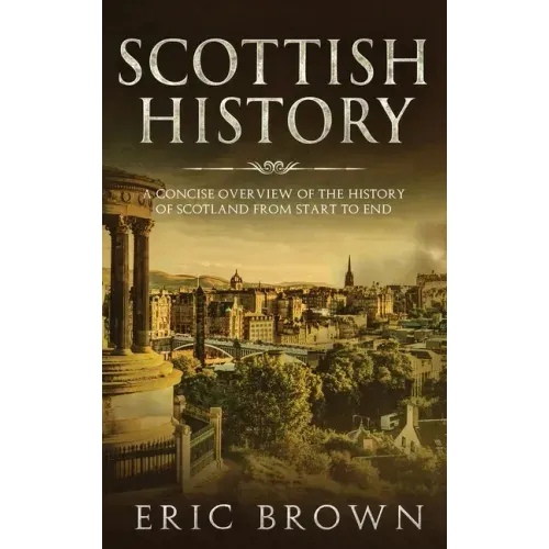 Scottish History: A Concise Overview of the History of Scotland From Start to End