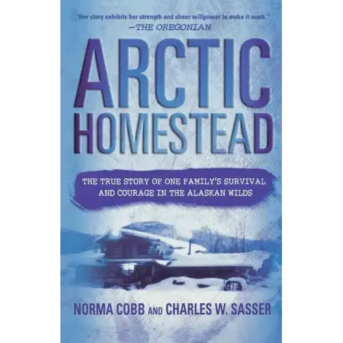 Arctic Homestead: The True Story of One Family's Survival and Courage in the Alaskan Wilds