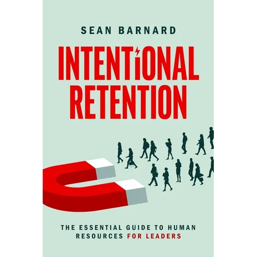 Intentional Retention: The Essential Guide to Human Resources for Leaders