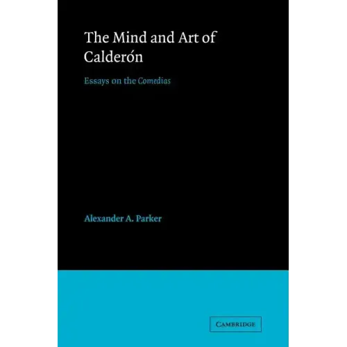 The Mind and Art of Calderón: Essays on the Comedias