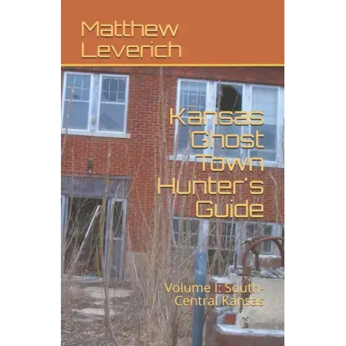 Kansas Ghost Town Hunter's Guide: Volume I: South-Central Kansas