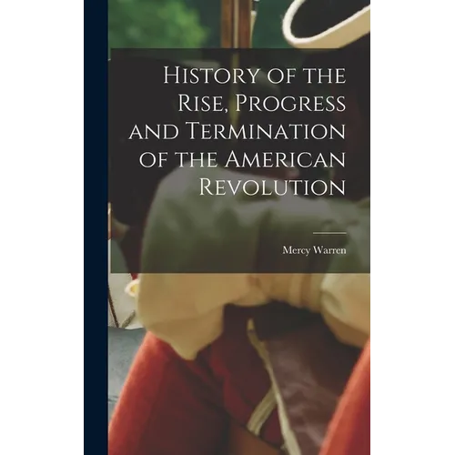 History of the Rise, Progress and Termination of the American Revolution