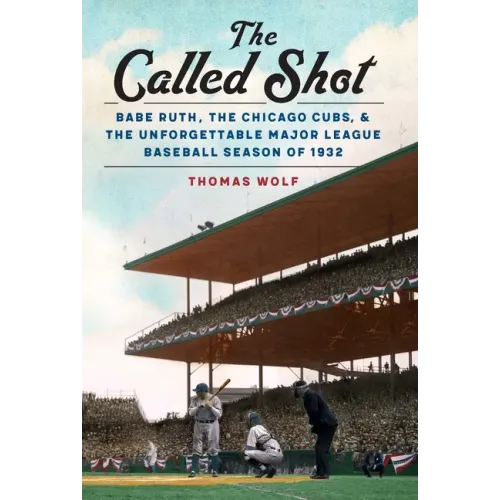 The Called Shot: Babe Ruth, the Chicago Cubs, and the Unforgettable Major League Baseball Season of 1932