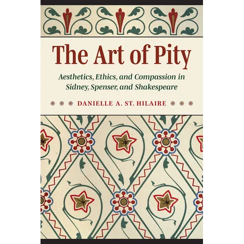 The Art of Pity: Aesthetics, Ethics, and Compassion in Sidney, Spenser, and Shakespeare