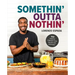 Somethin' Outta Nothin': 100 Creative Comfort Food Recipes for Everyone