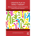 Creative Play in Family Therapy: Effective Strategies and Interventions for Child-Centered Treatment