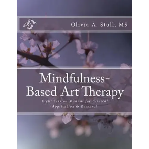 Mindfulness-Based Art Therapy Eight Session Manual: For Clinical Application and Research