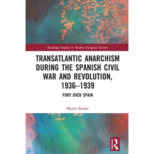 Transatlantic Anarchism During the Spanish Civil War and Revolution, 1936-1939: Fury Over Spain
