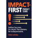Impact-first Product Teams: Define Success. Do Work That Matters. Be Indispensable.