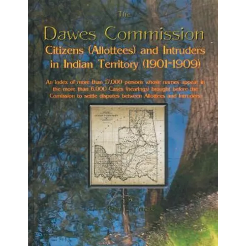 Dawes Commission: Citizens (Allottees) and Intruders in Indian Territory (1901-1909). an Index of More Than 17,000 Persons Whose Names A