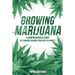 Growing Marijuana: DIY Cannabis Growing and Cultivation from Seed to Harvest - Learn Indoor and Outdoor Growing Methods used by Professio