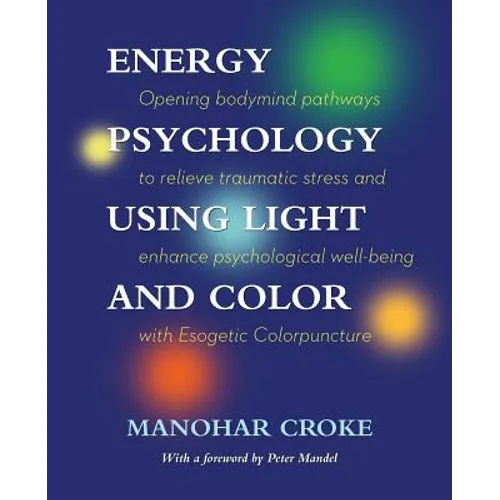 Energy Psychology Using Light and Color: Opening bodymind pathways to relieve traumatic stress and enhance psychological well-being with Esogetic Colo
