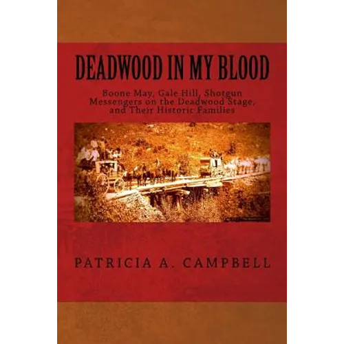 Deadwood in my Blood: Boone May, Gale Hill, Shotgun Messengers on the Deadwood Stage, and Their Historic Families