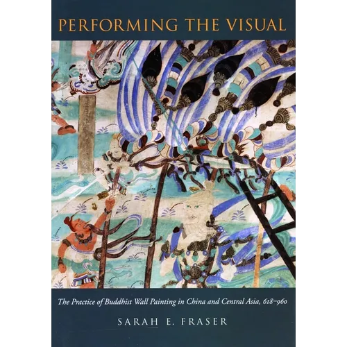 Performing the Visual: The Practice of Buddhist Wall Painting in China and Central Asia, 618-960