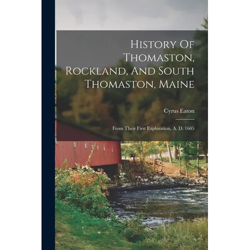 History Of Thomaston, Rockland, And South Thomaston, Maine: From Their First Exploration, A. D. 1605