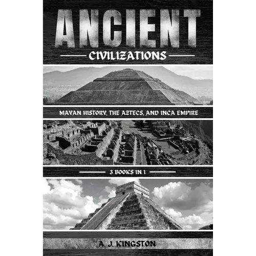 Ancient Civilizations: Mayan History, The Aztecs, And Inca Empire