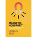 Magnetic Nonprofit: Attract and Retain Donors, Volunteers, and Staff