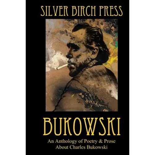 Bukowski: An Anthology of Poetry & Prose About Charles Bukowski