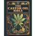 The Castor Oil Bible: The Complete Guide for Well-Being & Radiant Beauty: 120+ Recipes for Ageless Skin, Hair, & Eyelashes Nature's Elixir for Modern