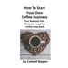 How To Start Your Own Coffee Business: Your Business Plan, Wholesale Supplies, Coffee Shop Book