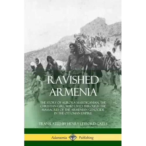 Ravished Armenia: The Story of Aurora Mardiganian, the Christian Girl, Who Lived Through the Massacres of the Armenian Genocide in the Ottoman Empire