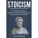Stoicism: A Complete Guide to Stoicism, Stoic Philosophy, and the Wisdom of Stoicism