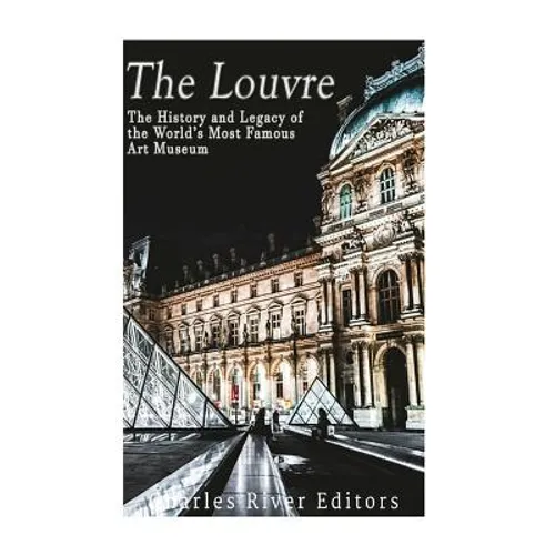The Louvre: The History and Legacy of the World's Most Famous Art Museum