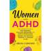 Women with ADHD: The Complete Guide to Stay Organized, Overcome Distractions, and Improve Relationships. Manage Your Emotions, Finances, and Succeed i