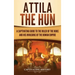 Attila the Hun: A Captivating Guide to the Ruler of the Huns and His Invasions of the Roman Empire