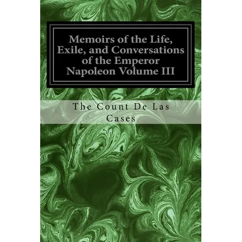 Memoirs of the Life, Exile, and Conversations of the Emperor Napoleon Volume III