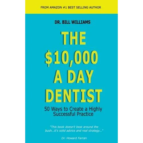 The $10,000 a Day Dentist: 50 Ways to Create a Highly Successful Practice