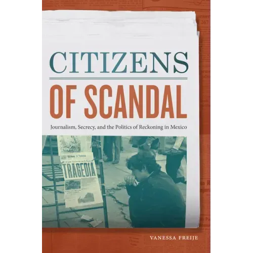 Citizens of Scandal: Journalism, Secrecy, and the Politics of Reckoning in Mexico