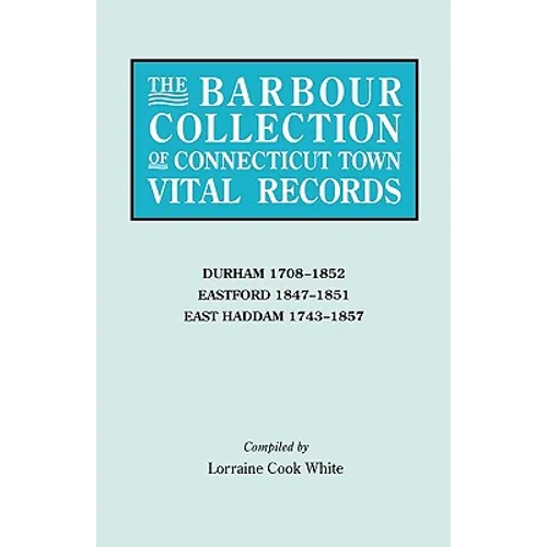 Barbour Collection of Connecticut Town Vital Records. Volume 9: Durham 1708-1852, Eastford 1847-1851, East Haddam 1743-1857
