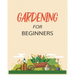 Gardening for Beginners: Grow Your Own Flowers, Fruits, and Vegetables