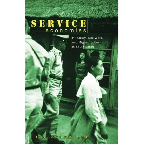 Service Economies: Militarism, Sex Work, and Migrant Labor in South Korea