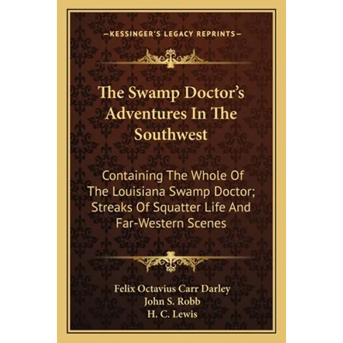 The Swamp Doctor's Adventures In The Southwest: Containing The Whole Of The Louisiana Swamp Doctor; Streaks Of Squatter Life And Far-Western Scenes