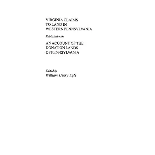 Virginia Claims to Land in Western Pennsylvania Published with an Account of the Donation Lands of Pennsylvania