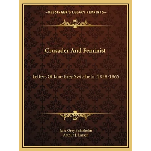 Crusader And Feminist: Letters Of Jane Grey Swisshelm 1858-1865