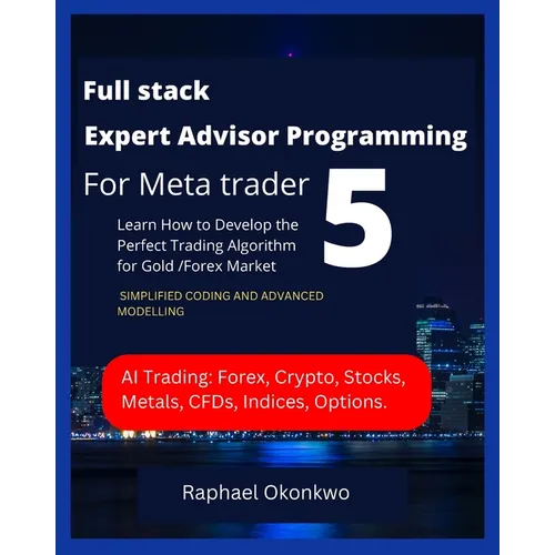 Full stack Expert Advisor Programming For Meta trader 5: Learn How to Develop the Perfect Trading Algorithm for Gold /Forex Market