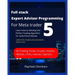 Full stack Expert Advisor Programming For Meta trader 5: Learn How to Develop the Perfect Trading Algorithm for Gold /Forex Market