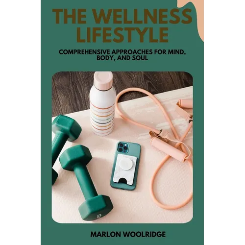 The Wellness Lifestyle: Comprehensive Approaches for Mind, Body, and Soul