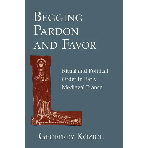 Begging Pardon and Favor: Ritual and Political Order in Early Medieval France