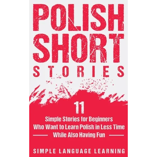 Polish Short Stories: 11 Simple Stories for Beginners Who Want to Learn Polish in Less Time While Also Having Fun