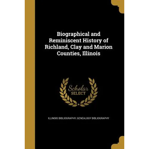 Biographical and Reminiscent History of Richland, Clay and Marion Counties, Illinois