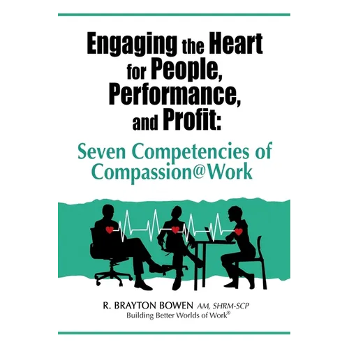 Engaging the Heart for People, Performance, and Profit: Seven Competencies of Compassion@Work