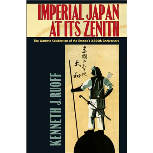 Imperial Japan at Its Zenith: The Wartime Celebration of the Empire's 2,600th Anniversary