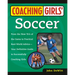 Coaching Girls' Soccer: From the How-To's of the Game to Practical Real-World Advice--Your Definitive Guide to Successfully Coaching Girls