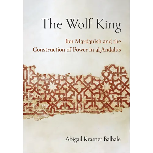 The Wolf King: Ibn Mardanish and the Construction of Power in Al-Andalus