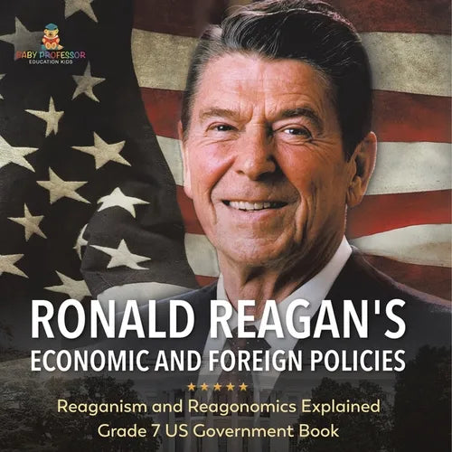 Ronald Reagan's Economic and Foreign Policies Reaganism and Reagonomics Explained Grade 7 US Government Book